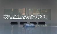 衣柜企业必须针对80、90后刚需做转型