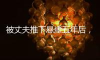 被丈夫推下悬崖五年后
，她还在起诉离婚