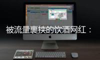 被流量裹挟的饮酒网红
：一个月内两人去世
，曾称“钱是胆量”