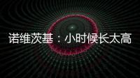 诺维茨基：小时候长太高并不有趣 以前喜欢打网球&后面迷上了篮球