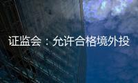 证监会：允许合格境外投资者参与ETF期权交易