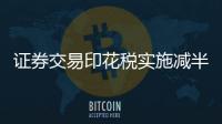 证券交易印花税实施减半征收