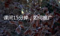 课间15分钟，如何推广开？