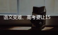 语文变难、高考要让15%的人做不完
？温儒敏回应系列质疑