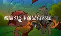 诚信315丨洛品有家在行动，每一款产品都是承诺�！