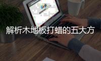 解析木地板打蜡的五大方法及四大好处
