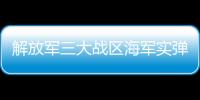 解放军三大战区海军实弹演练 精准摧毁“敌”舰