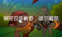 解密百年传奇
，迪尔邀您加入探索之旅！