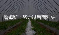詹姆斯
：努力过后面对失利你也能睡得更好 人生没有彩排机会