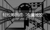 轻松筹回应“女童被咬”善款�：未使用的所有善款全额原路退回