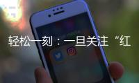 轻松一刻�：一旦关注“红爷事件”	
，脑子就被定型了