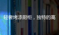 轻奢烤漆厨柜，独特的高级感!