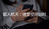 载人航天�：逐梦空间站时代，“神十二”箭在弦上