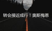 转会接近成行！奥斯梅恩社媒晒加拉塔萨雷更衣室视频