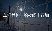 车灯养护，给夜间出行加份保障