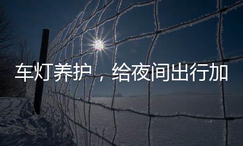 车灯养护冬季出行