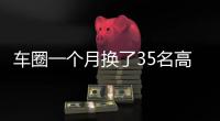 车圈一个月换了35名高管！六大车企集体换防，东风一口气调整600人