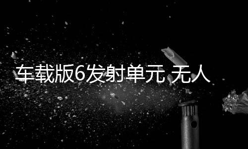 车载插翼搭载6个发射单元