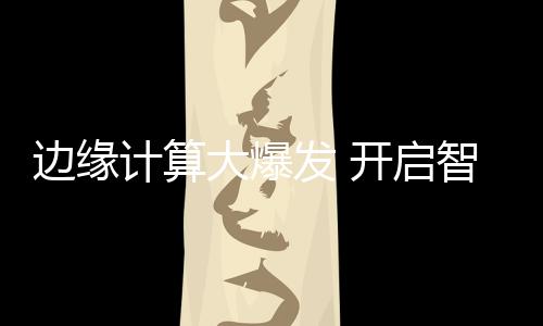 大爆边缘计算优势明显