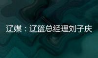 辽媒：辽篮总经理刘子庆和主帅杨鸣下周一前往美国考察外援
