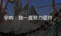 辛纳
：我一直努力坚持�	，哪怕训练时我偶尔会陷入心理挣扎