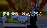 贵州镇远	：雕龙头 赛龙舟
