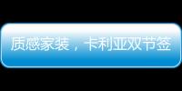 质感家装，卡利亚双节签单不断强势出圈