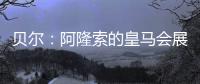 贝尔：阿隆索的皇马会展露它的来势汹汹
�，皇马的新时代开始了