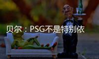 贝尔�：PSG不是特别依赖某个人，而是他们整支队伍实力都很强