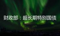 财政部	：超长期特别国债将在5月17日发行