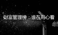 财富管理榜：谁在用心看护你的财富
？