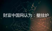 财富中国网认为：壁挂炉产业可从三方面再寻突破