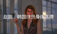 赵鹏：韩国球员身体练得跟坦克一样，再看咱们的像小鸡崽子