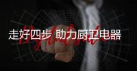 走好四步 助力厨卫电器企业实现发展宏图