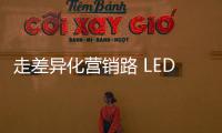 走差异化营销路 LED企业需求新、求活
、求精