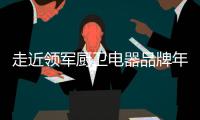 走近领军厨卫电器品牌年代
，品质卓越令人瞩目