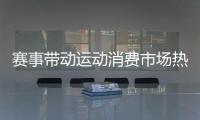 赛事带动运动消费市场热，全国运动装备市场规模将超6000亿元