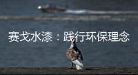 赛戈水漆
�：践行环保理念�，守护青山绿水