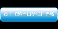 赞！飞越香山桥栏杆勇救轻生人员
，他获评见义勇为