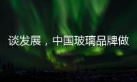 谈发展，中国玻璃品牌做起来不容易