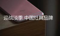 迎战淡季 中国灶具品牌从“攻坚”、“防守”着手