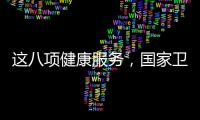 这八项健康服务，国家卫健委承诺2025年一定办好