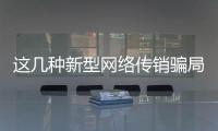 这几种新型网络传销骗局
，你要小心了