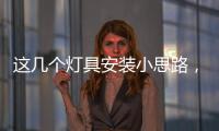 这几个灯具安装小思路	

，让你的家颜值飙升
