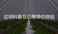 这场科普互动展带你体验航天员工作生活、感悟载人航天精神