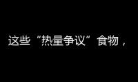这些“热量争议”食物
，藏着减脂小心机