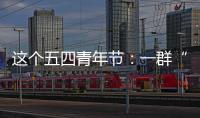 这个五四青年节	：一群“00后”接过奋斗的接力棒