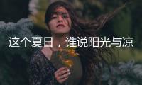 这个夏日，谁说阳光与凉爽不可兼得