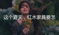 这个夏天，红木家具要怎么降温?