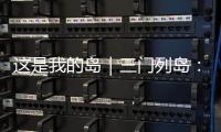 这是我的岛｜三门列岛：传奇海疆定格英雄岁月